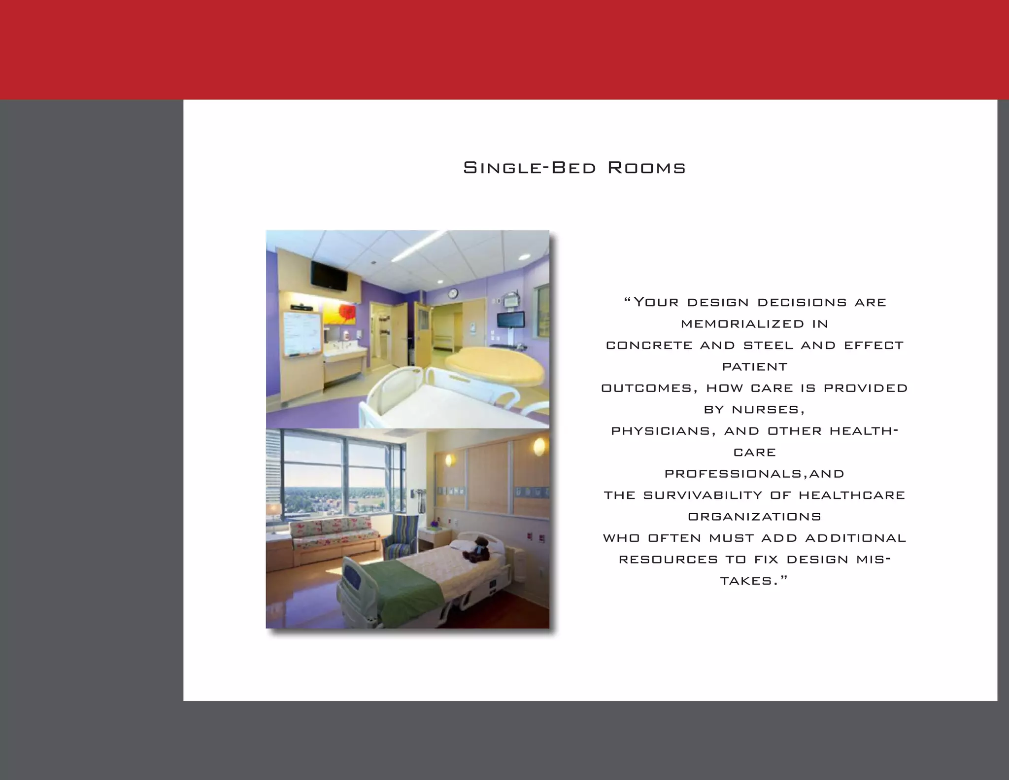Single-Bed Rooms
“Your design decisions are
memorialized in
concrete and steel and effect
patient
outcomes, how care is provided
by nurses,
physicians, and other health-
care
professionals,and
the survivability of healthcare
organizations
who often must add additional
resources to fix design mis-
takes.”
 