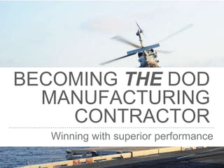 .
.
BECOMING THE DOD
MANUFACTURING
CONTRACTOR
Winning with superior performance
 