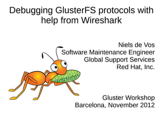 Debugging GlusterFS protocols with
help from Wireshark
Niels de Vos
Software Maintenance Engineer
Global Support Services
Red Hat, Inc.
Gluster Workshop
Barcelona, November 2012
 