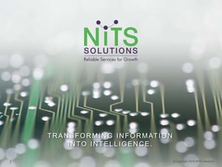 TRANSFORMING INFORMATION
INTO INTELLIGENCE.
© Copyright 2016 NITS Solutions1
 