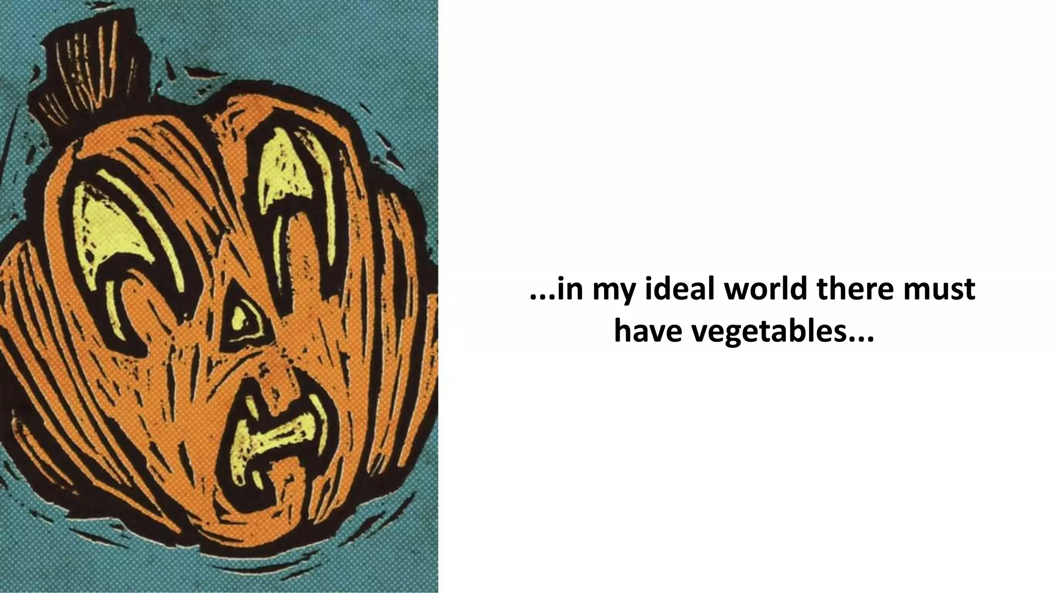 ...in my ideal world there must
have vegetables...