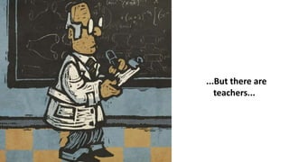 ...But there are
teachers...
 