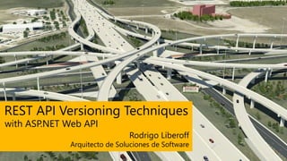 REST API Versioning Techniques
Arquitecto de Soluciones de Software
Rodrigo Liberoff
with ASP.NET Web API
 