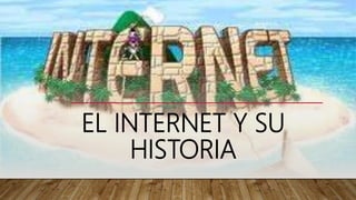 EL INTERNET Y SU
HISTORIA
 