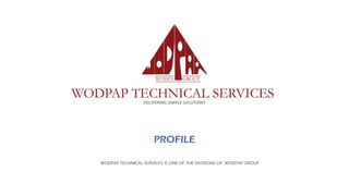 PROFILE
WODPAP TECHNICAL SERVICES, IS ONE OF THE DIVISIONS OF WODPAP GROUP
 