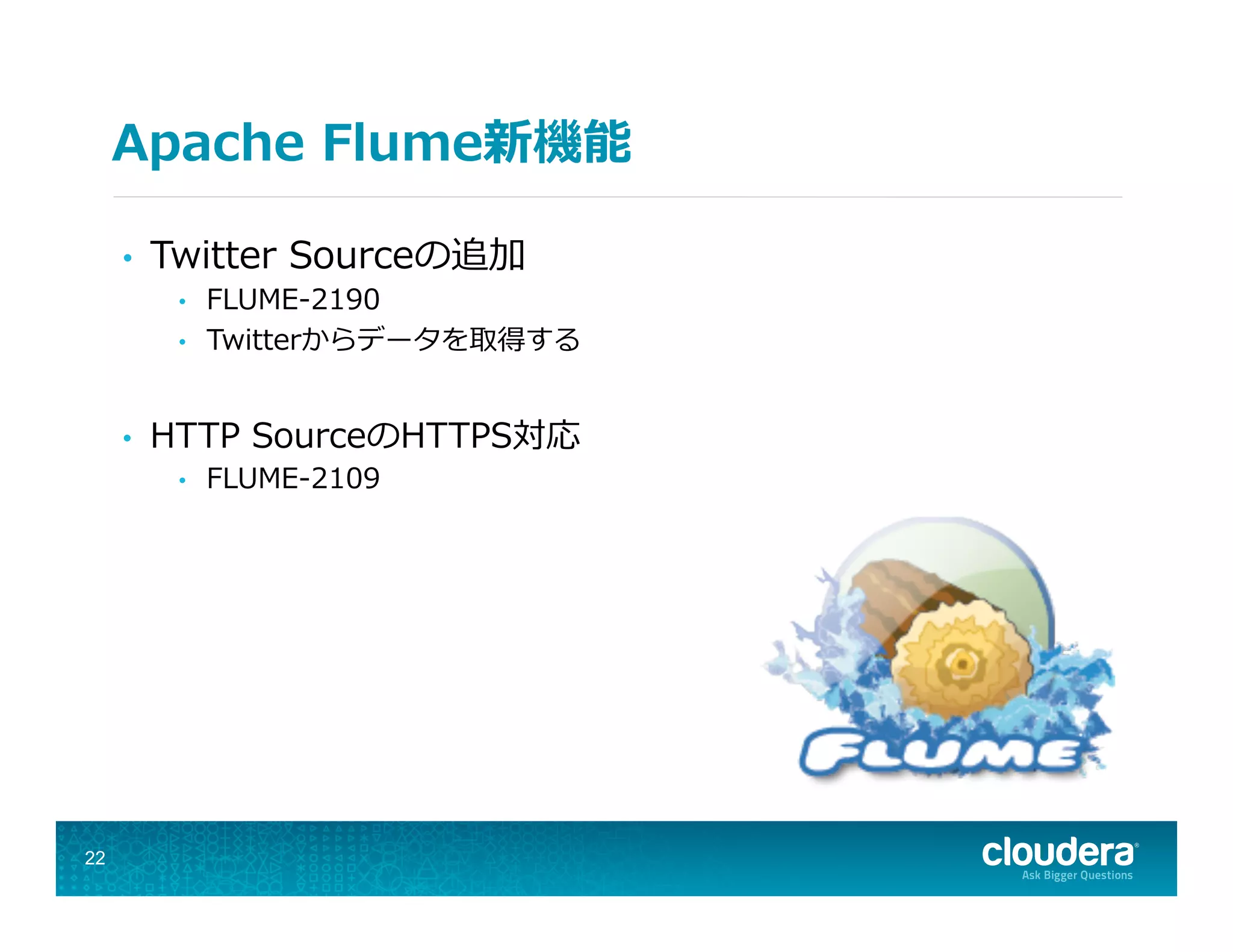 Apache  Flume新機能
•  Twitter  Sourceの追加
•  FLUME-‐‑‒2190
•  Twitterからデータを取得する
•  HTTP  SourceのHTTPS対応
•  FLUME-‐‑‒2109
22
 