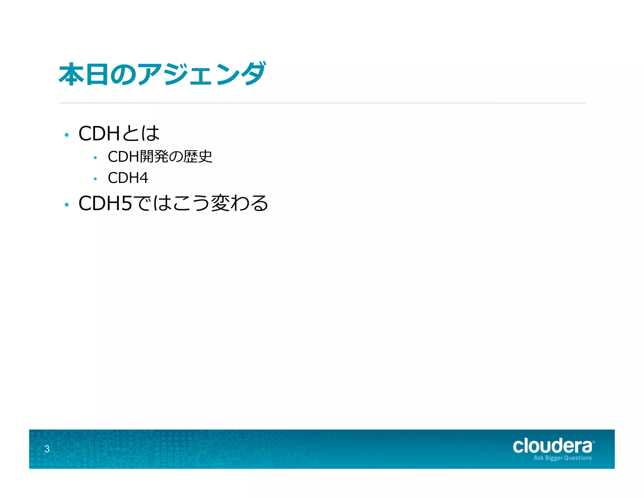 本⽇日のアジェンダ
•  CDHとは
•  CDH開発の歴史
•  CDH4
•  CDH5ではこう変わる
3
 