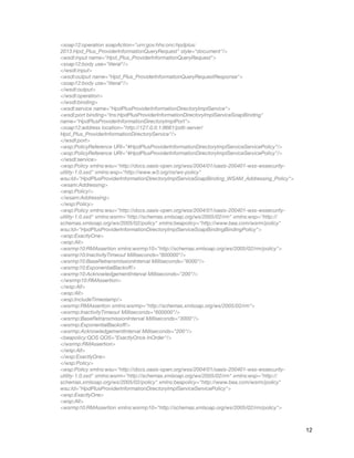 <soap12:operation soapAction="urn:gov:hhs:onc:hpdplus:
2013:Hpd_Plus_ProviderInformationQueryRequest" style="document"/>
<wsdl:input name="Hpd_Plus_ProviderInformationQueryRequest">
<soap12:body use="literal"/>
</wsdl:input>
<wsdl:output name="Hpd_Plus_ProviderInformationQueryRequestResponse">
<soap12:body use="literal"/>
</wsdl:output>
</wsdl:operation>
</wsdl:binding>
<wsdl:service name="HpdPlusProviderInformationDirectoryImplService">
<wsdl:port binding="tns:HpdPlusProviderInformationDirectoryImplServiceSoapBinding"
name="HpdPlusProviderInformationDirectoryImplPort">
<soap12:address location="http://127.0.0.1:8661/pdti-server/
Hpd_Plus_ProviderInformationDirectoryService"/>
</wsdl:port>
<wsp:PolicyReference URI="#HpdPlusProviderInformationDirectoryImplServiceServicePolicy"/>
<wsp:PolicyReference URI="#HpdPlusProviderInformationDirectoryImplServiceServicePolicy"/>
</wsdl:service>
<wsp:Policy xmlns:wsu="http://docs.oasis-open.org/wss/2004/01/oasis-200401-wss-wssecurity-
utility-1.0.xsd" xmlns:wsp="http://www.w3.org/ns/ws-policy"
wsu:Id="HpdPlusProviderInformationDirectoryImplServiceSoapBinding_WSAM_Addressing_Policy">
<wsam:Addressing>
<wsp:Policy/>
</wsam:Addressing>
</wsp:Policy>
<wsp:Policy xmlns:wsu="http://docs.oasis-open.org/wss/2004/01/oasis-200401-wss-wssecurity-
utility-1.0.xsd" xmlns:wsrm="http://schemas.xmlsoap.org/ws/2005/02/rm" xmlns:wsp="http://
schemas.xmlsoap.org/ws/2005/02/policy" xmlns:beapolicy="http://www.bea.com/wsrm/policy"
wsu:Id="HpdPlusProviderInformationDirectoryImplServiceSoapBindingBindingPolicy">
<wsp:ExactlyOne>
<wsp:All>
<wsrmp10:RMAssertion xmlns:wsrmp10="http://schemas.xmlsoap.org/ws/2005/02/rm/policy">
<wsrmp10:InactivityTimeout Milliseconds="600000"/>
<wsrmp10:BaseRetransmissionInterval Milliseconds="6000"/>
<wsrmp10:ExponentialBackoﬀ/>
<wsrmp10:AcknowledgementInterval Milliseconds="200"/>
</wsrmp10:RMAssertion>
</wsp:All>
<wsp:All>
<wsp:IncludeTimestamp/>
<wsrmp:RMAssertion xmlns:wsrmp="http://schemas.xmlsoap.org/ws/2005/02/rm">
<wsrmp:InactivityTimeout Milliseconds="600000"/>
<wsrmp:BaseRetransmissionInterval Milliseconds="3000"/>
<wsrmp:ExponentialBackoﬀ/>
<wsrmp:AcknowledgementInterval Milliseconds="200"/>
<beapolicy:QOS QOS="ExactlyOnce InOrder"/>
</wsrmp:RMAssertion>
</wsp:All>
</wsp:ExactlyOne>
</wsp:Policy>
<wsp:Policy xmlns:wsu="http://docs.oasis-open.org/wss/2004/01/oasis-200401-wss-wssecurity-
utility-1.0.xsd" xmlns:wsrm="http://schemas.xmlsoap.org/ws/2005/02/rm" xmlns:wsp="http://
schemas.xmlsoap.org/ws/2005/02/policy" xmlns:beapolicy="http://www.bea.com/wsrm/policy"
wsu:Id="HpdPlusProviderInformationDirectoryImplServiceServicePolicy">
<wsp:ExactlyOne>
<wsp:All>
<wsrmp10:RMAssertion xmlns:wsrmp10="http://schemas.xmlsoap.org/ws/2005/02/rm/policy">
12
 