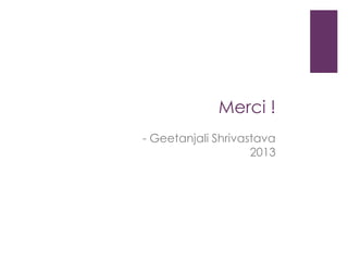 Merci !
- Geetanjali Shrivastava
2013
 