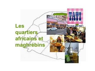 Le Nord de Paris

Les
quartiers
africains et
maghrébins

Belleville
La porte de Montreuil

 