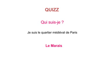 QUIZZ
Qui suis-je ?
Je suis le quartier médiéval de Paris

Le Marais

 