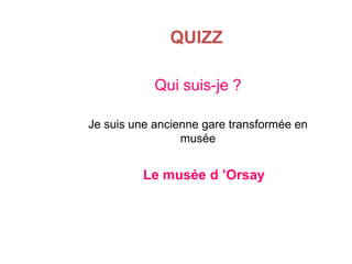 QUIZZ
Qui suis-je ?
Je suis une ancienne gare transformée en
musée

Le musée d ’Orsay

 