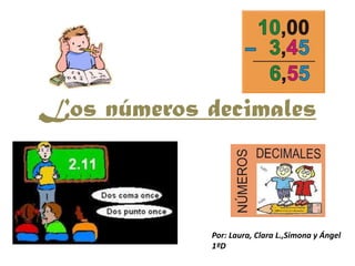 Los números decimales

Por: Laura, Clara L.,Simona y Ángel
1ºD

 