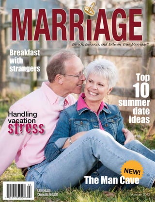 Enrich, Enhance, and Enliven Your Marriage!!
US $4.95
Canada $ 5.95 Summer 2013
Breakfast
with
strangers
Top
10summer
date
ideas
NEW!
The Man Cave
Handling
vacation
 