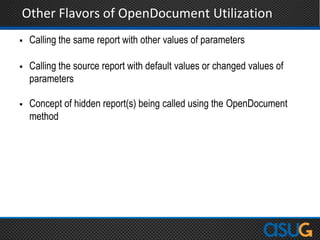 Other Flavors of OpenDocument Utilization
 Calling the same report with other values of parameters
 Calling the source report with default values or changed values of
parameters
 Concept of hidden report(s) being called using the OpenDocument
method
 