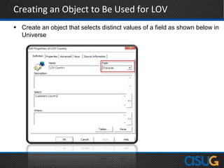 Creating an Object to Be Used for LOV
 Create an object that selects distinct values of a field as shown below in
Universe
 