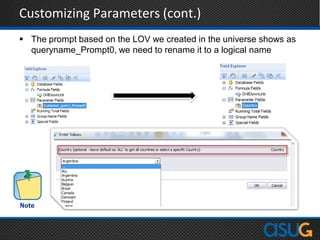 Customizing Parameters (cont.)
 The prompt based on the LOV we created in the universe shows as
queryname_Prompt0, we need to rename it to a logical name
 