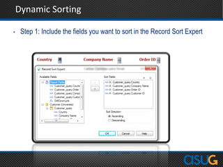 Dynamic Sorting
• Step 1: Include the fields you want to sort in the Record Sort Expert
 