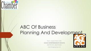 ABC Of Business
Planning And Development
Nkem Joseph-Palmer MBA
AGOGO ENTREPRENEURSHIP INITIATIVE
08099901395, 08037093585
nkem@aggogong.com
 