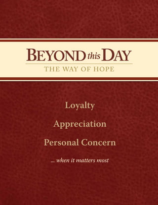 ... when it matters most
BEYONDthisDAY
THE WAY OF HOPE
B
TH
Loyalty
Appreciation
Personal Concern
 