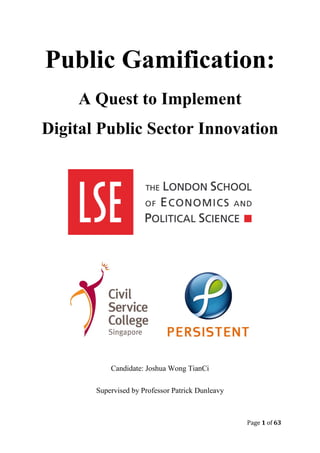 Page 1 of 63
Public Gamification:
A Quest to Implement
Digital Public Sector Innovation
Candidate: Joshua Wong TianCi
Supervised by Professor Patrick Dunleavy
 