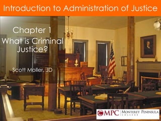 © 2012 by Pearson Higher Education, Inc
Upper Saddle River, New Jersey 07458 • All Rights Reserved
Introduction to Administration of Justice
Chapter 1
What is Criminal
Justice?
Scott Moller, JD
 