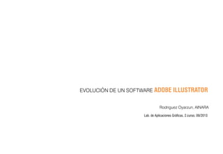 EVOLUCIÓN DE UN SOFTWARE ADOBE

ILLUSTRATOR

Rodriguez Oyarzun, AINARA
Lab. de Aplicaciones Gráficas, 2.curso, 09/2013

 