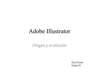 Adobe Illustrator
Origen y evolución

Pau Urrutia
Grupo S1

 
