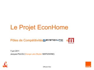 Le Projet EconHome
    Pôles de Compétitivités                            et


    7 juin 2011
    Jacques PULOU (Orange Labs Meylan MAPS/SHINE)




1                                    Diffusion libre
 
