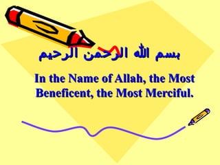 ‫الرحيم‬ ‫الرحمن‬ ‫ا‬ ‫بسم‬‫الرحيم‬ ‫الرحمن‬ ‫ا‬ ‫بسم‬
In the Name of Allah, the MostIn the Name of Allah, the Most
Beneficent, the Most Merciful.Beneficent, the Most Merciful.
 