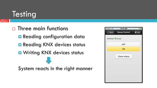 Testing
¨  Three main functions
¤  Reading configuration data
¤  Reading KNX devices status
¤  Writing KNX devices status
System reacts in the right manner
 