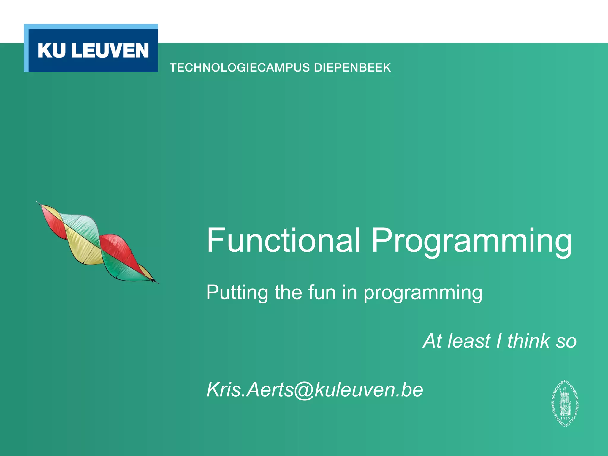 Functional Programming
Putting the fun in programming
At least I think so
Kris.Aerts@kuleuven.be
 