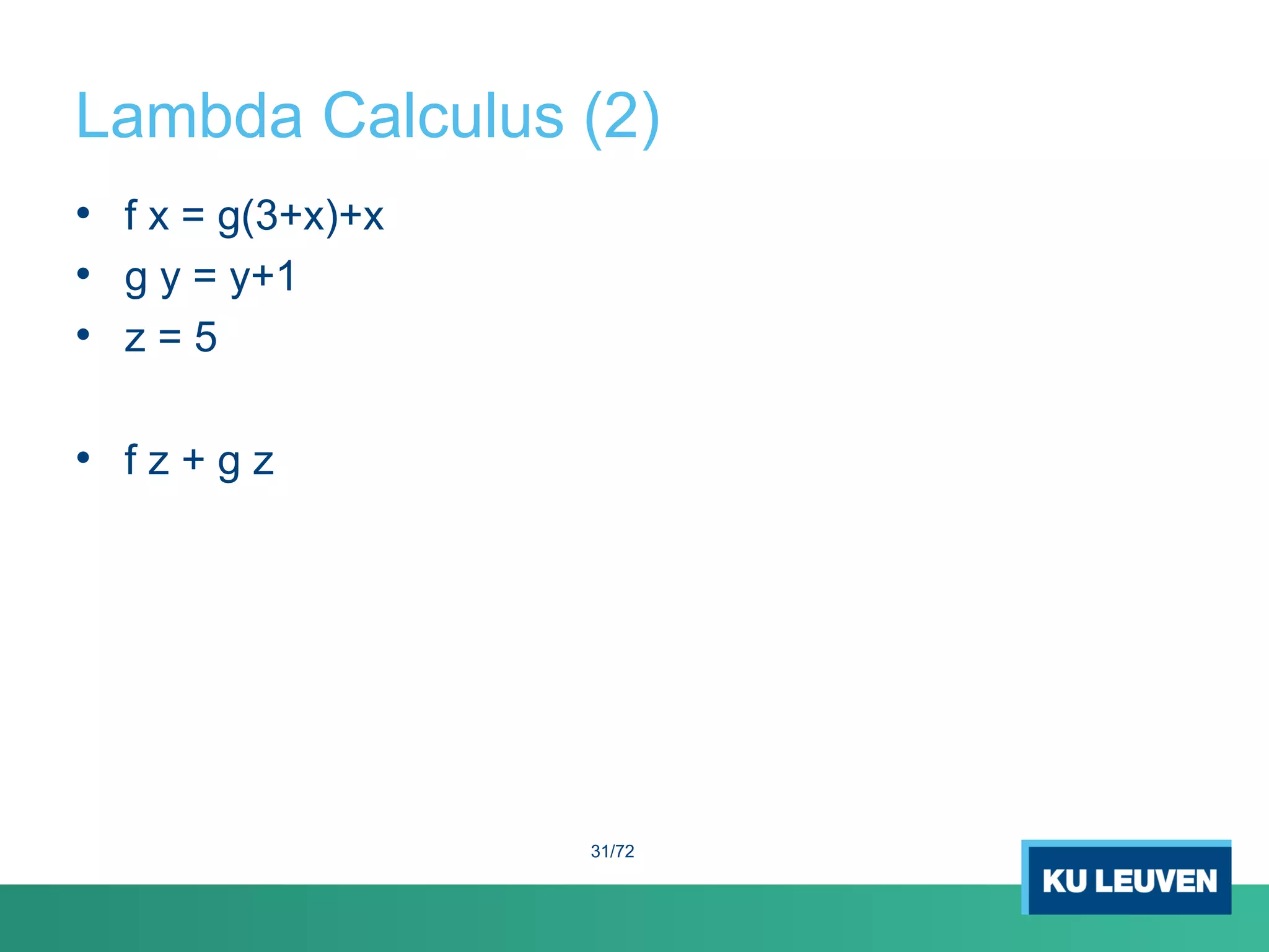 Lambda Calculus (2)
• f x = g(3+x)+x
• g y = y+1
• z = 5
• f z + g z
31/72
 