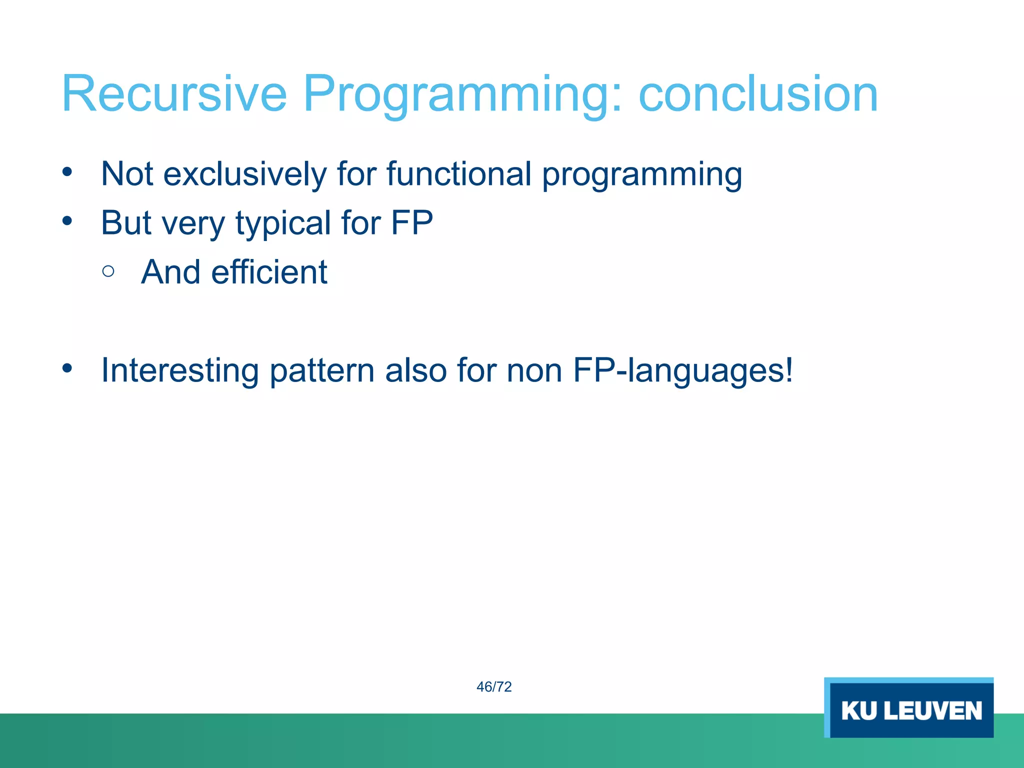 Recursive Programming: conclusion
• Not exclusively for functional programming
• But very typical for FP
o And efficient
• Interesting pattern also for non FP-languages!
46/72
 