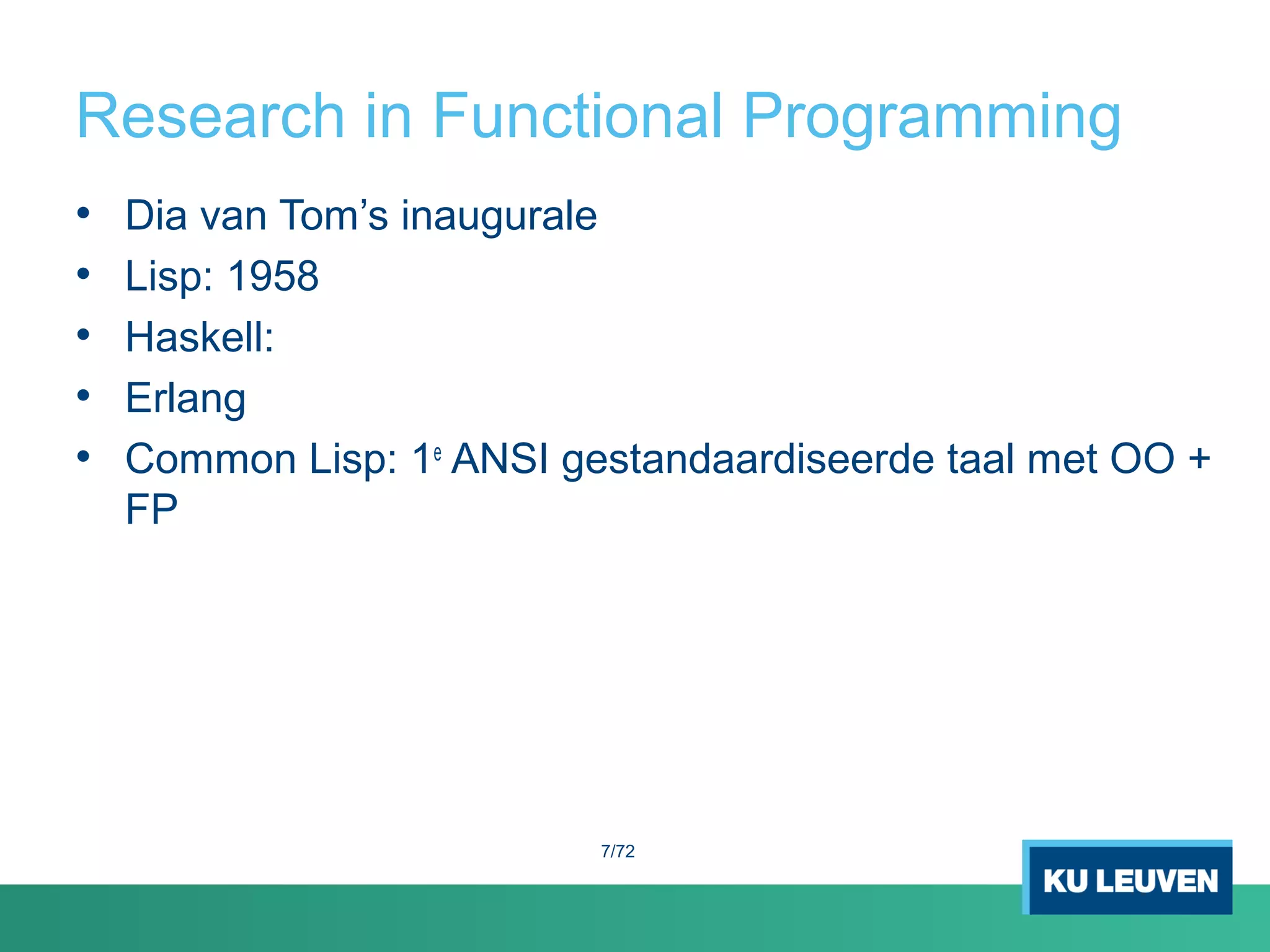 Research in Functional Programming
• Dia van Tom’s inaugurale
• Lisp: 1958
• Haskell:
• Erlang
• Common Lisp: 1e
ANSI gestandaardiseerde taal met OO +
FP
7/72
 