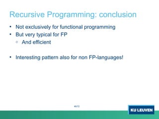 Recursive Programming: conclusion
• Not exclusively for functional programming
• But very typical for FP
o And efficient
• Interesting pattern also for non FP-languages!
46/72
 