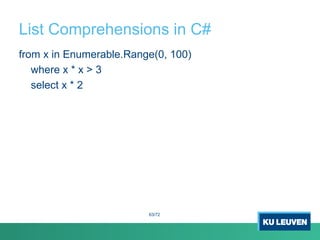 List Comprehensions in C#
from x in Enumerable.Range(0, 100)
where x * x > 3
select x * 2
63/72
 