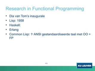 Research in Functional Programming
• Dia van Tom’s inaugurale
• Lisp: 1958
• Haskell:
• Erlang
• Common Lisp: 1e
ANSI gestandaardiseerde taal met OO +
FP
7/72
 