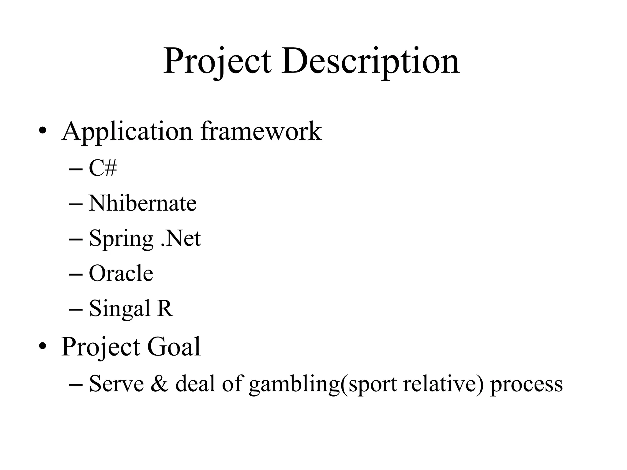 Project Description
• Application framework
– C#
– Nhibernate
– Spring .Net
– Oracle
– Singal R
• Project Goal
– Serve & deal of gambling(sport relative) process
 