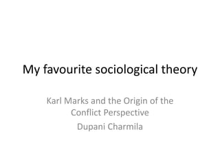 My favourite sociological theory
Karl Marks and the Origin of the
Conflict Perspective
Dupani Charmila
 