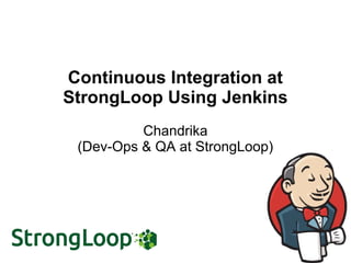 Continuous Integration at
StrongLoop Using Jenkins
Chandrika
(Dev-Ops & QA at StrongLoop)
 