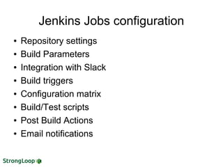 Jenkins Jobs configuration
● Repository settings
● Build Parameters
● Integration with Slack
● Build triggers
● Configuration matrix
● Build/Test scripts
● Post Build Actions
● Email notifications
 