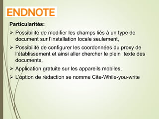 E
Particularités:
 Possibilité de modifier les champs liés à un type de
document sur l’installation locale seulement,
 Possibilité de configurer les coordonnées du proxy de
l’établissement et ainsi aller chercher le plein texte des
documents,
 Application gratuite sur les appareils mobiles,
 L’option de rédaction se nomme Cite-While-you-write
9
 