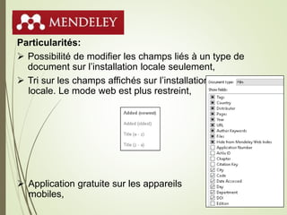 Mendeley
Particularités:
 Possibilité de modifier les champs liés à un type de
document sur l’installation locale seulement,
 Tri sur les champs affichés sur l’installation
locale. Le mode web est plus restreint,
 Application gratuite sur les appareils
mobiles,
32
 