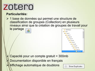Zotero
Particularités:
 1 base de données qui permet une structure de
classification de groupes (Collection) en plusieurs...