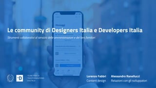 Le community di Designers Italia e Developers Italia
Strumenti collaborativi al servizio delle amministrazioni e dei loro fornitori
Lorenzo Fabbri
Content design
Alessandro Ranellucci
Relazioni con gli sviluppatori
 