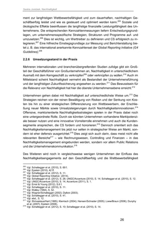 Saskia Juretzek, Nachhaltigkeit
26
ment zur langfristigen Wettbewerbsfähigkeit und zum dauerhaften, nachhaltigen Ge-
schäftserfolg leistet und wie es gesteuert und optimiert werden kann.205
Soziale und
ökologische Effekte beeinflussen die langfristige finanzielle Leistungsfähigkeit des Un-
ternehmens. Die entsprechenden Kennzahlenmessungen liefern Entscheidungsgrund-
lagen, um unternehmensspezifische Strategien, Strukturen und Programme auf- und
umzusetzen.206
Dies ist wichtig, um Werttreiber zu definieren und CS erfolgreich zu in-
tegrieren.207
Eine hilfreiche Einstiegsgrundlage zur Messung und Berichterstattung bie-
tet z. B. das international anerkannte Kennzahlenset der Global Reporting Initiative (G4
Guidelines).208
2.2.6 Umsetzungsstand in der Praxis
Mehreren internationalen und branchenübergreifenden Studien zufolge gibt ein Groß-
teil der Geschäftsführer von Großunternehmen an, Nachhaltigkeit in unterschiedlichem
Ausmaß mit dem Kerngeschäft zu verknüpfen209
oder verknüpfen zu wollen.210
Auch im
Mittelstand scheint Nachhaltigkeit vermehrt als Bestandteil der Unternehmensführung
und der langfristigen Zukunftssicherung angesehen zu werden.211
Das Bewusstsein für
die Relevanz von Nachhaltigkeit hat hier die oberste Unternehmensebene erreicht.212
Unternehmen gehen dabei mit Nachhaltigkeit auf unterschiedlichste Weise um.213
Die
Strategien reichen von der reinen Bewältigung von Risiken und der Senkung von Kos-
ten bis hin zu einer strategischen Differenzierung von Wettbewerbern, der Erschlie-
ßung neuer Märkte sowie Umsatzsteigerungen durch Nachhaltigkeitsinnovationen.214
Offensive, marktorientierte Nachhaltigkeitsstrategien spielen in der Praxis dabei noch
eine untergeordnete Rolle. Durch sie könnten Unternehmen vorhandene Marktpotenzi-
ale besser nutzen und eine innovative Vorreiterrolle einnehmen und auch die Kunden-
segmente ansprechen, die CS fordern und honorieren.
215
Dennoch orientiert sich das
Nachhaltigkeitsmanagement bis jetzt nur selten in strategischer Weise am Markt, son-
dern ist eher defensiv ausgerichtet.216
Dies zeigt sich auch darin, dass meist nicht alle
relevanten Bereiche217
– wie Rechnungswesen, Controlling und Finanzen – in das
Nachhaltigkeitsmanagement eingebunden werden, sondern vor allem Public Relations
und die Unternehmenskommunikation.218
Des Weiteren wird noch in vergleichsweise wenigen Unternehmen der Einfluss des
Nachhaltigkeitsengagements auf den Geschäftserfolg und die Wettbewerbsfähigkeit
205
Vgl. Schaltegger et al. (2010), S. 69 f.
206
Vgl. Epstein (2010), 42 ff.
207
Vgl. Schaltegger et al. (2012), S. 11.
208
Vgl. Global Reporting Initiative (2014).
209
Vgl. Schaltegger et al. (2012), S. 28; UNGC/Accenture (2010), S. 14; Schaltegger et al. (2010), S. 12.
210
Vgl. UNGC/Accenture (2010), S. 14; Accenture (2011), S. 1.
211
Vgl. Ernst & Young (2012), S.6 f.
212
Vgl. Schaltegger et al. (2010), S. 11.
213
Vgl. Walley (1994), S. 52.
214
Vgl. Wagner/Schaltegger (2002); Dyllick (2003).
215
Vgl. Schaltegger et al. (2010), S. 41.
216
Vgl. ebd., S. 12.
217
Vgl. Shrivastava/Hart (1995); Klemisch (2004); Hansen/Schrader (2005); Loew/Braun (2006); Dunphy
et al. (2007); Epstein (2008).
218
Vgl. Schaltegger et al. (2012), S. 10; Schaltegger et al. (2010), S. 14.
 