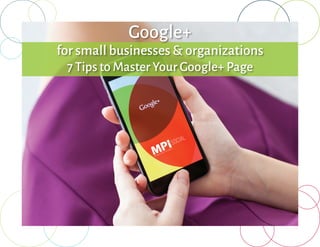 Google+
for small businesses & organizations
7 Tips to Master Your Google+ Page
 