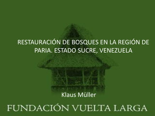 RESTAURACIÓN DE BOSQUES EN LA REGIÓN DE
     PARIA. ESTADO SUCRE, VENEZUELA




            Klaus Müller
 
