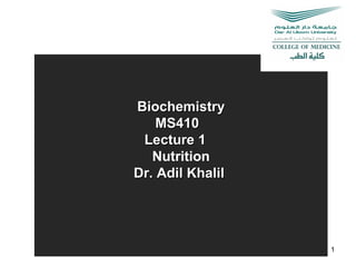 BiochemistryBiochemistry
MS410MS410
Lecture 1Lecture 1
Nutrition
Dr. Adil KhalilDr. Adil Khalil
1
 